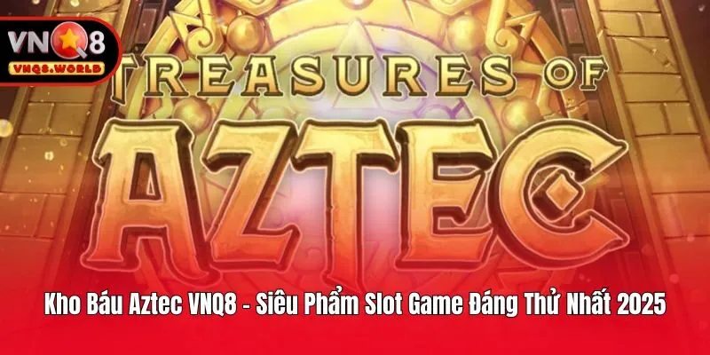 Kho Báu Aztec VNQ8 - Siêu Phẩm Slot Game Đáng Thử Nhất 2025